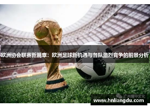 欧洲协会联赛新篇章：欧洲足球新机遇与各队激烈竞争的前景分析